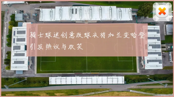 骑士球迷创意改球衣将加兰变哈登引发热议与欢笑