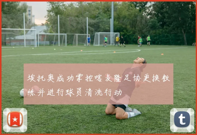 埃托奥成功掌控喀麦隆足协更换教练并进行球员清洗行动