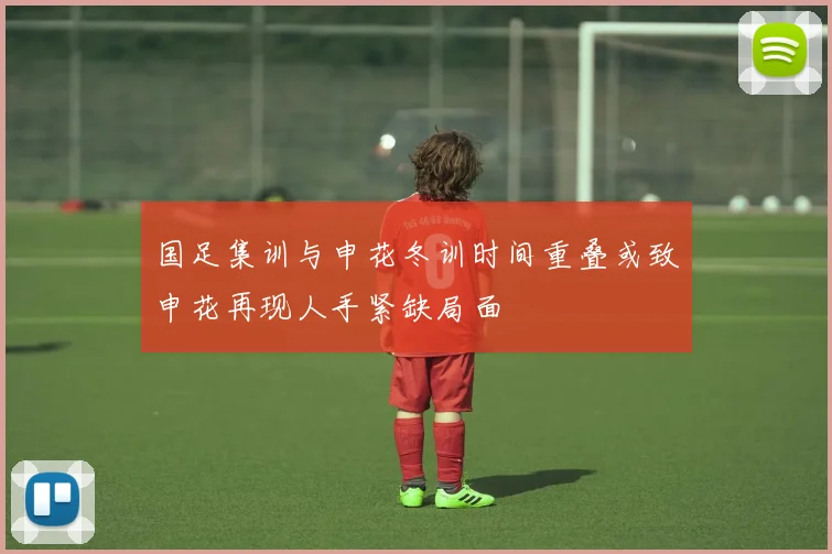 国足集训与申花冬训时间重叠或致申花再现人手紧缺局面