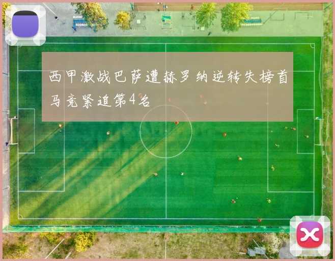 西甲激战巴萨遭赫罗纳逆转失榜首马竞紧追第4名