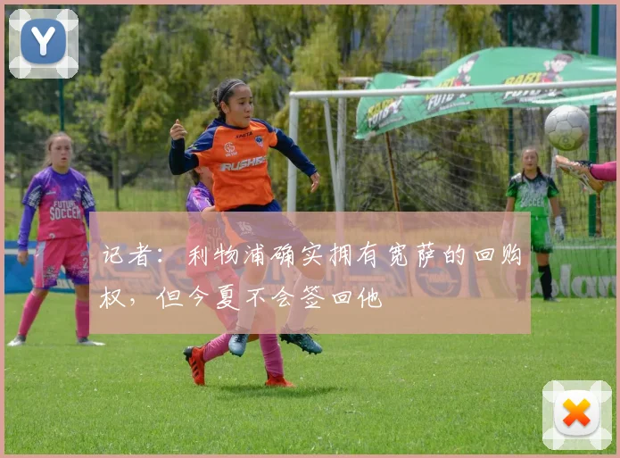 记者：利物浦确实拥有宽萨的回购权，但今夏不会签回他