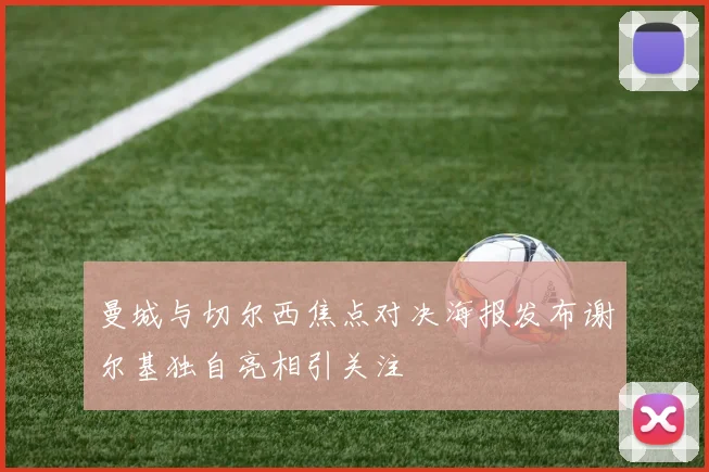 曼城与切尔西焦点对决海报发布谢尔基独自亮相引关注