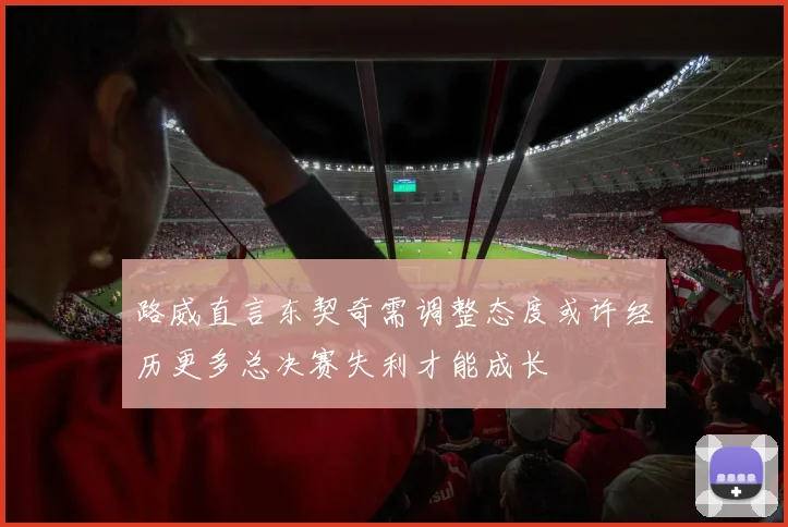 路威直言东契奇需调整态度或许经历更多总决赛失利才能成长