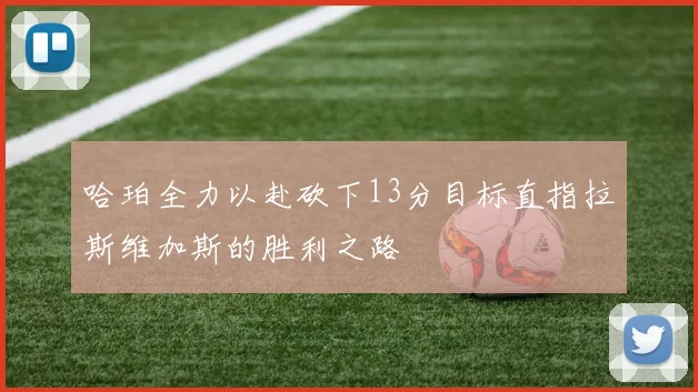 哈珀全力以赴砍下13分目标直指拉斯维加斯的胜利之路