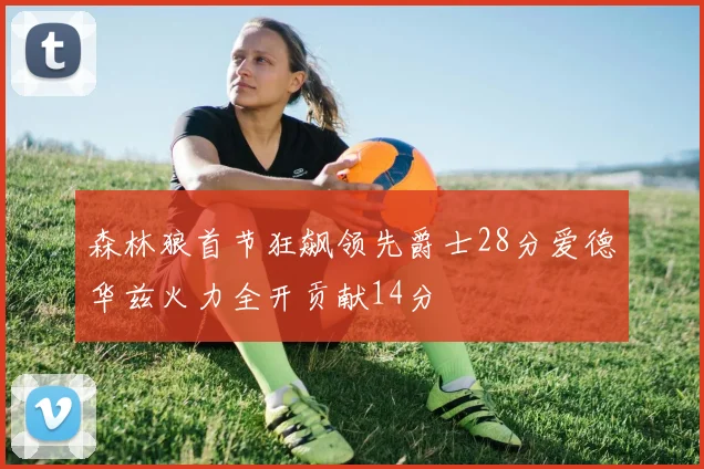 森林狼首节狂飙领先爵士28分爱德华兹火力全开贡献14分