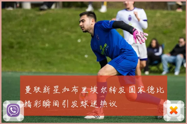 曼联新星加布里埃尔转发国家德比精彩瞬间引发球迷热议