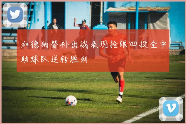 加德纳替补出战表现抢眼四投全中助球队逆转胜利