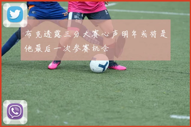 布克透露三分大赛心声明年或将是他最后一次参赛机会
