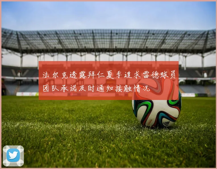 法尔克透露拜仁夏季追求雷德球员团队承诺及时通知接触情况
