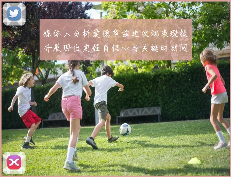 媒体人分析爱德华兹进攻端表现提升展现出更强自信心与关键时刻阅读能力