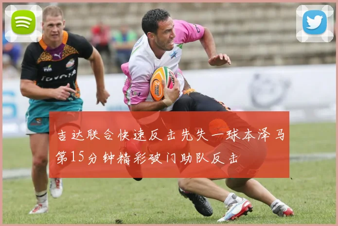 吉达联合快速反击先失一球本泽马第15分钟精彩破门助队反击